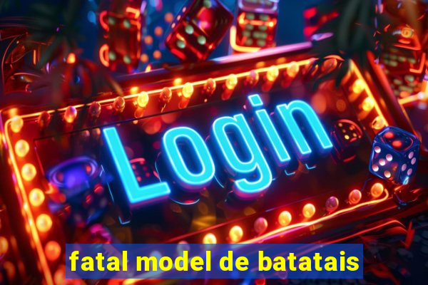 fatal model de batatais